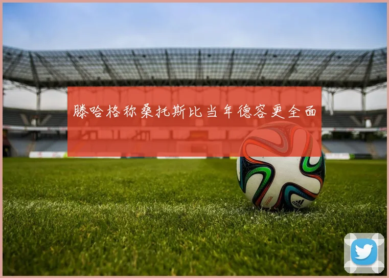 滕哈格称桑托斯比当年德容更全面
