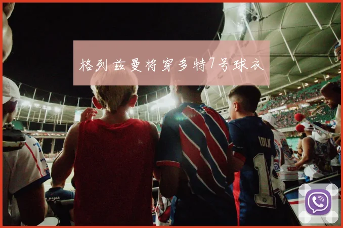 格列兹曼将穿多特7号球衣