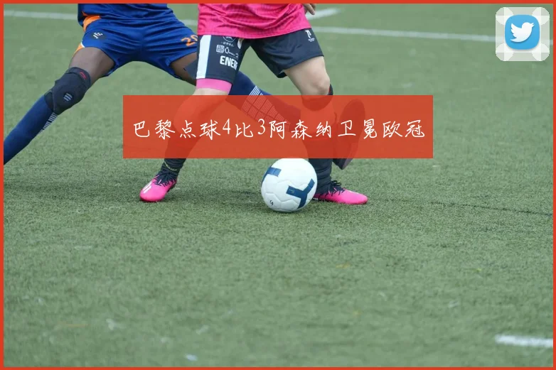 巴黎点球4比3阿森纳卫冕欧冠