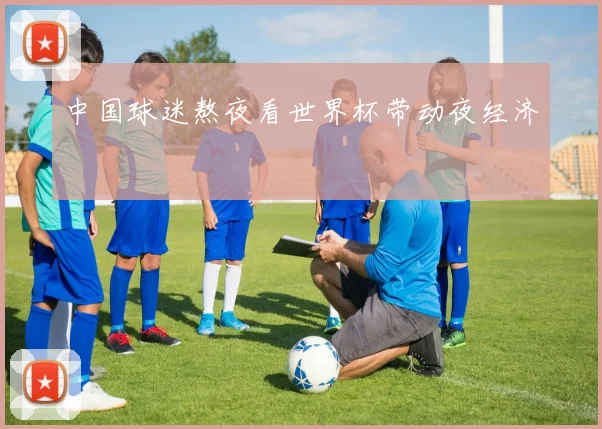 中国球迷熬夜看世界杯带动夜经济